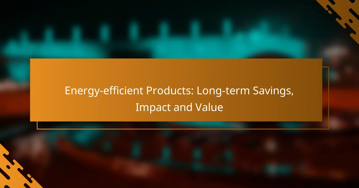 Energy-efficient Products: Long-term Savings, Impact and Value
