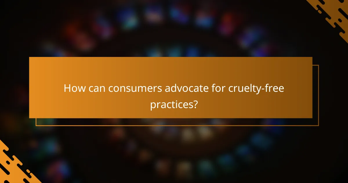 How can consumers advocate for cruelty-free practices?