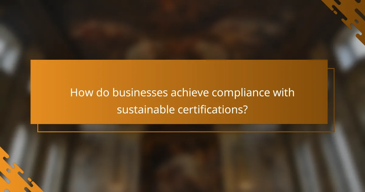 How do businesses achieve compliance with sustainable certifications?