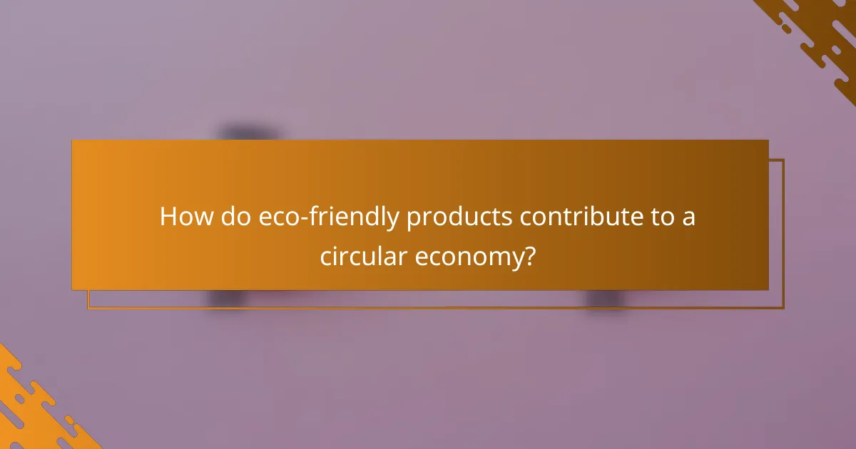 How do eco-friendly products contribute to a circular economy?