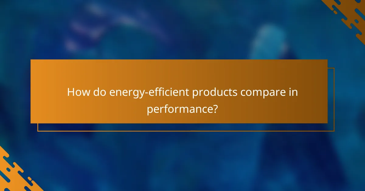 How do energy-efficient products compare in performance?