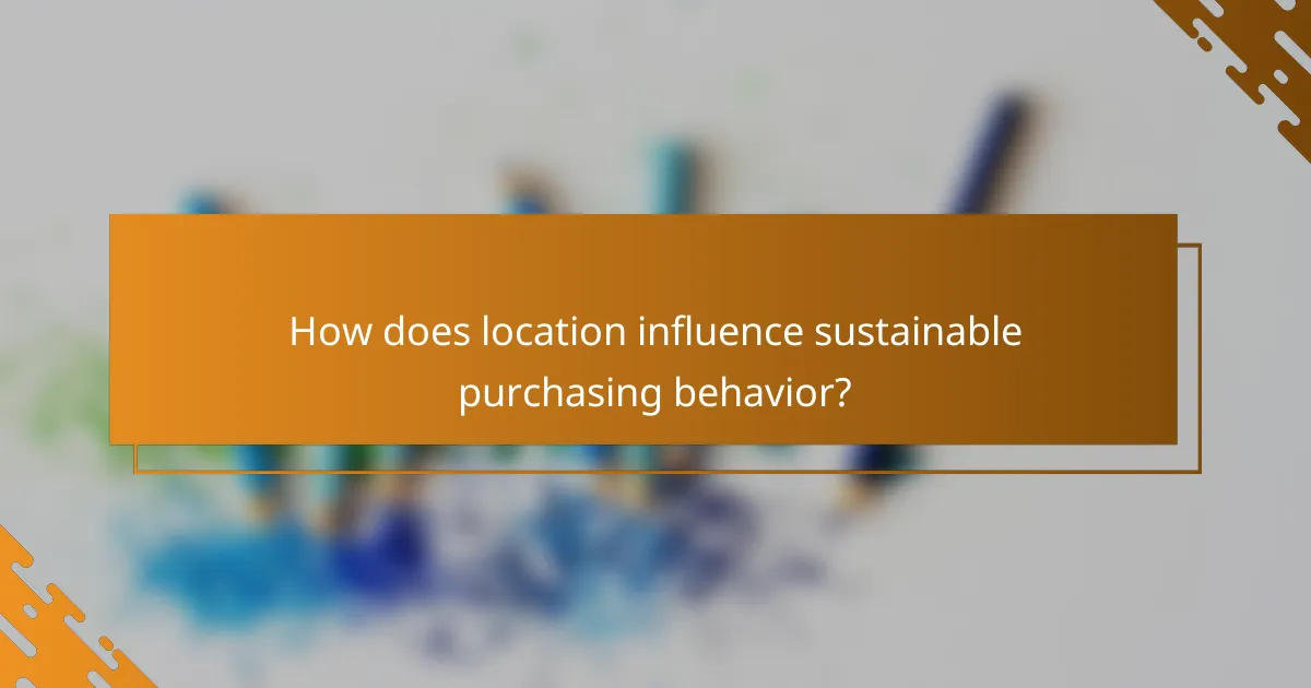 How does location influence sustainable purchasing behavior?