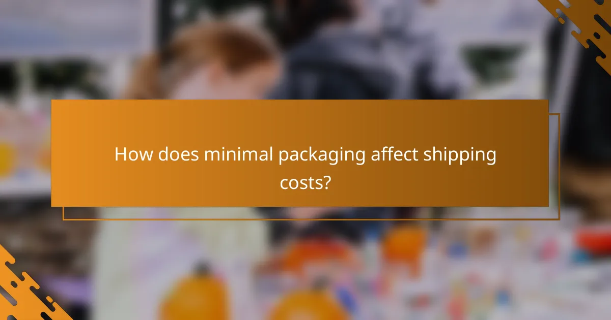 How does minimal packaging affect shipping costs?
