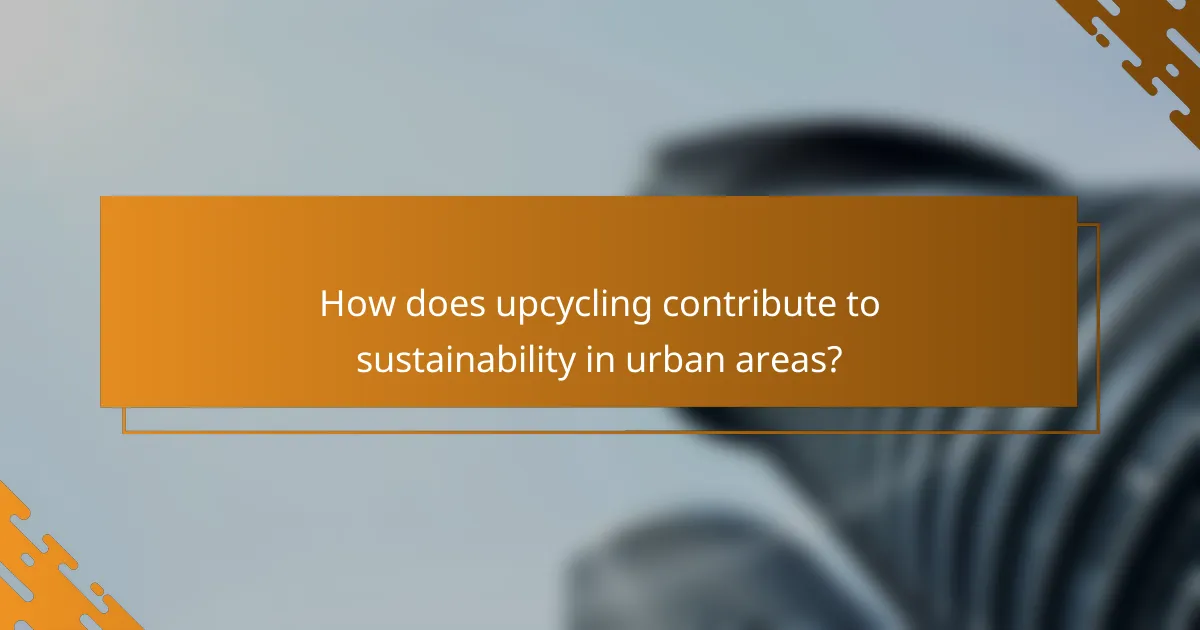 How does upcycling contribute to sustainability in urban areas?