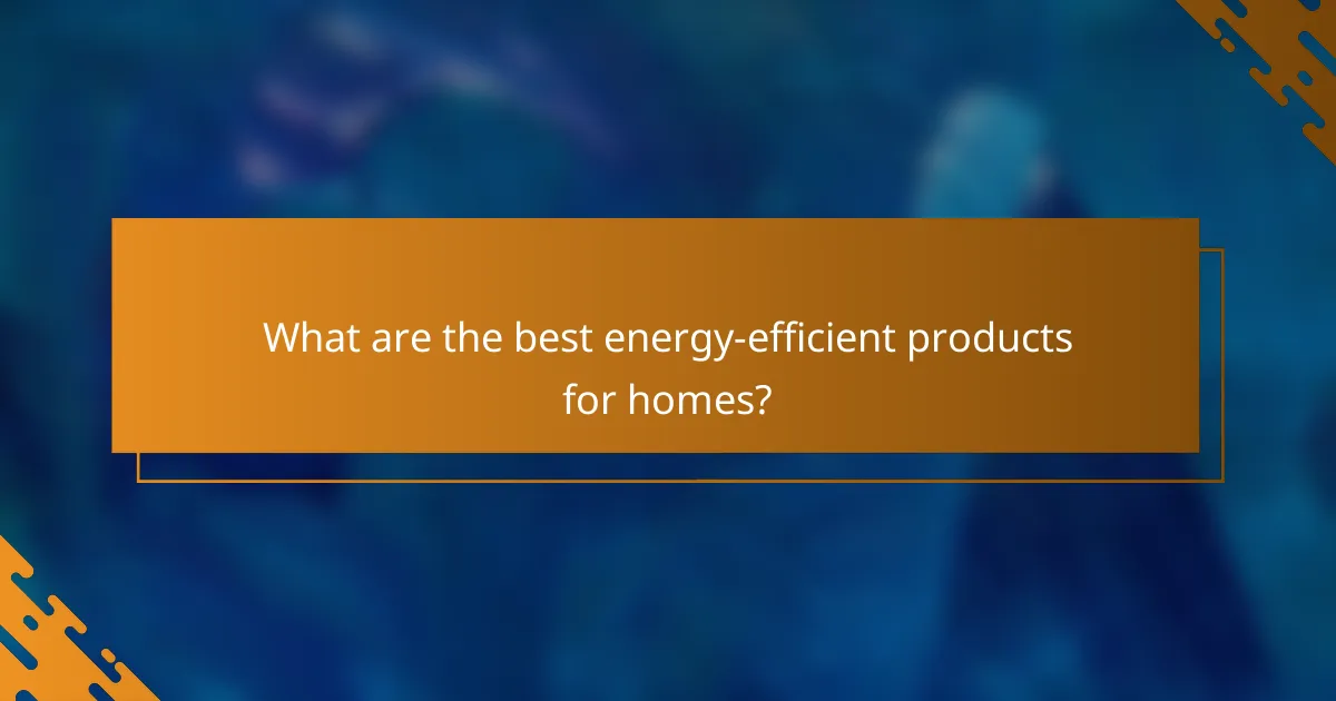 What are the best energy-efficient products for homes?