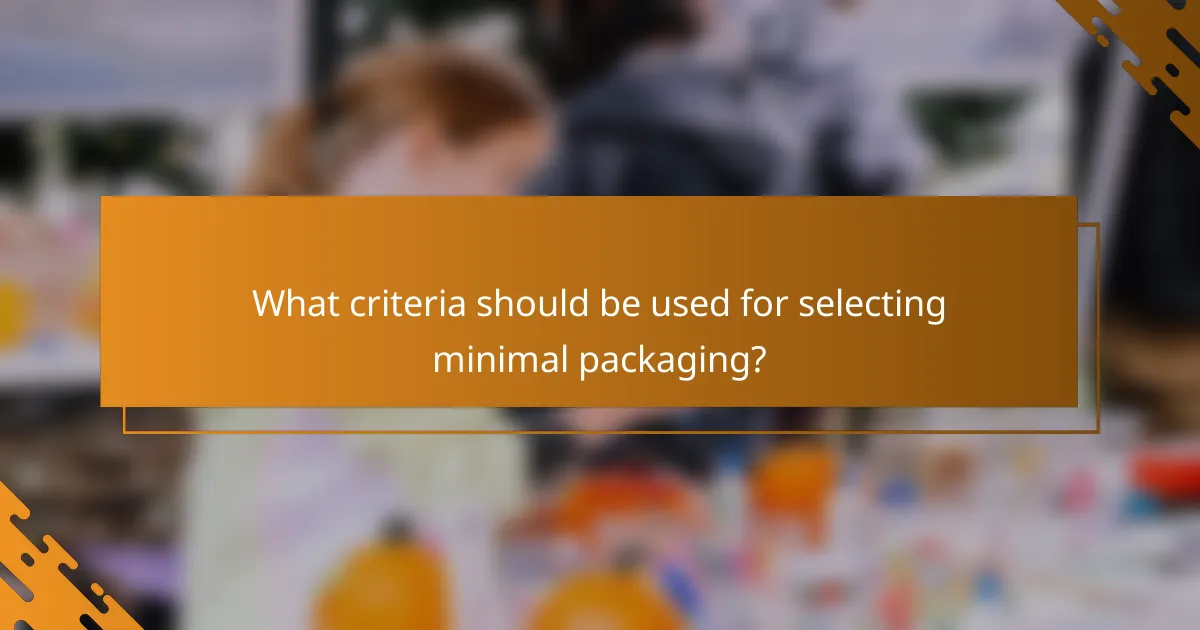 What criteria should be used for selecting minimal packaging?