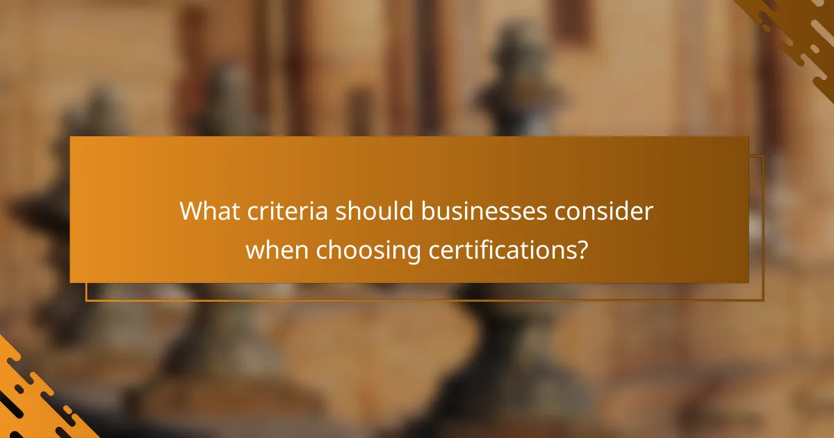 What criteria should businesses consider when choosing certifications?