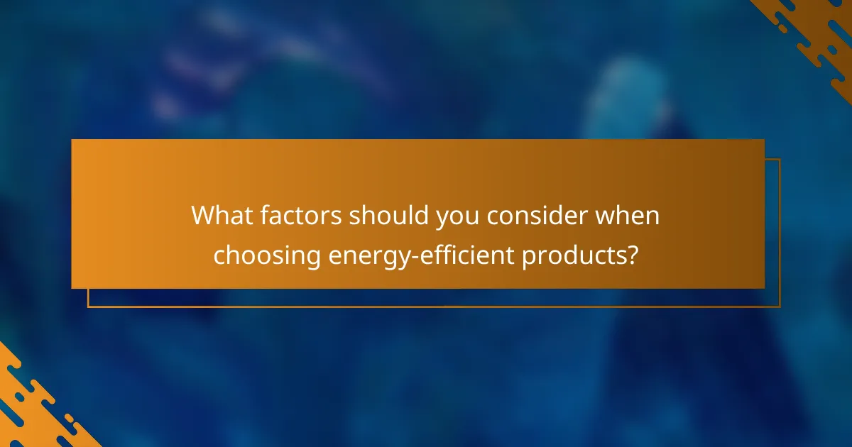 What factors should you consider when choosing energy-efficient products?