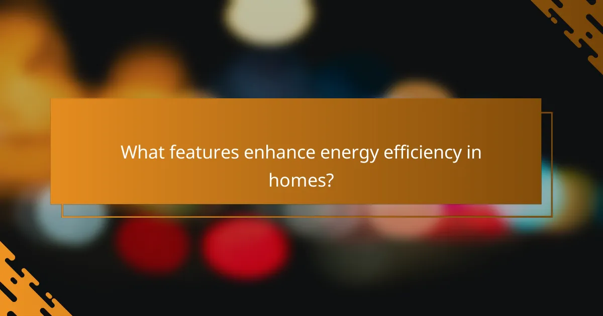 What features enhance energy efficiency in homes?