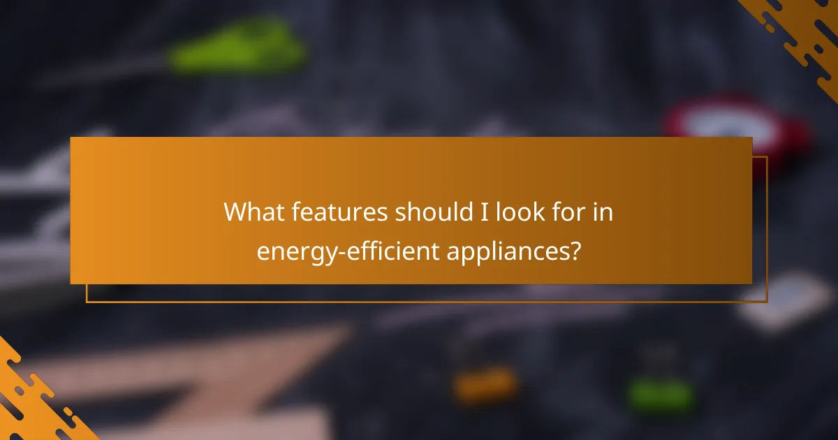 What features should I look for in energy-efficient appliances?