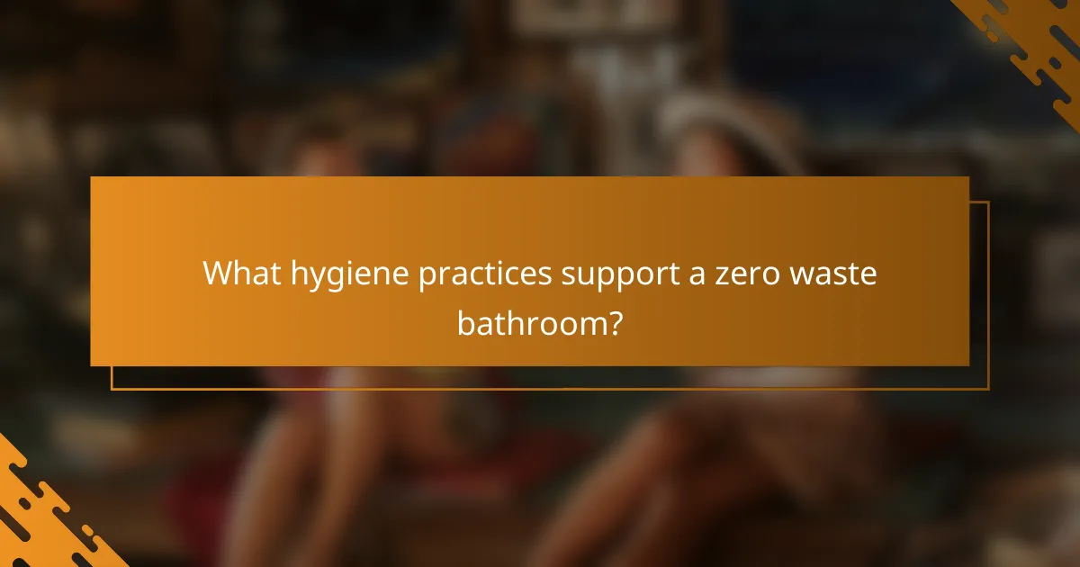 What hygiene practices support a zero waste bathroom?